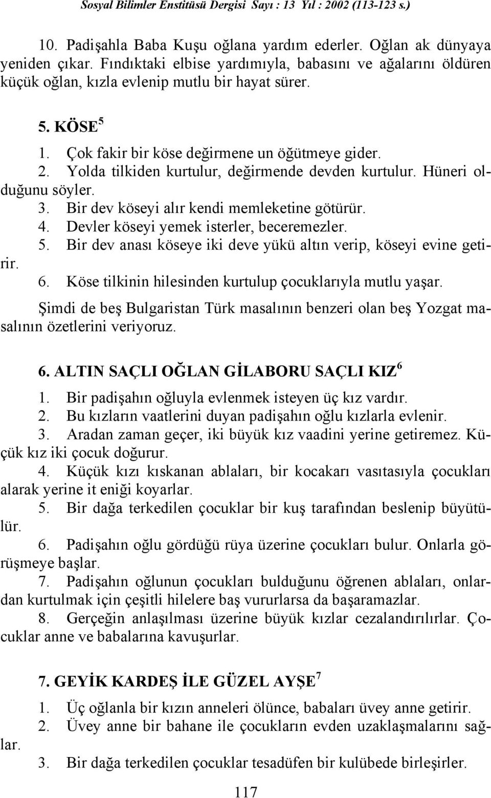 Devler köseyi yemek isterler, beceremezler. 5. Bir dev anası köseye iki deve yükü altın verip, köseyi evine getirir. 6. Köse tilkinin hilesinden kurtulup çocuklarıyla mutlu yaşar.