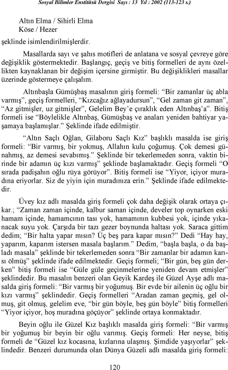 Altınbaşla Gümüşbaş masalının giriş formeli: Bir zamanlar üç abla varmış, geçiş formelleri, Kızcağız ağlayadursun, Gel zaman git zaman, Az gitmişler, uz gitmişler, Gelelim Bey e çıraklık eden