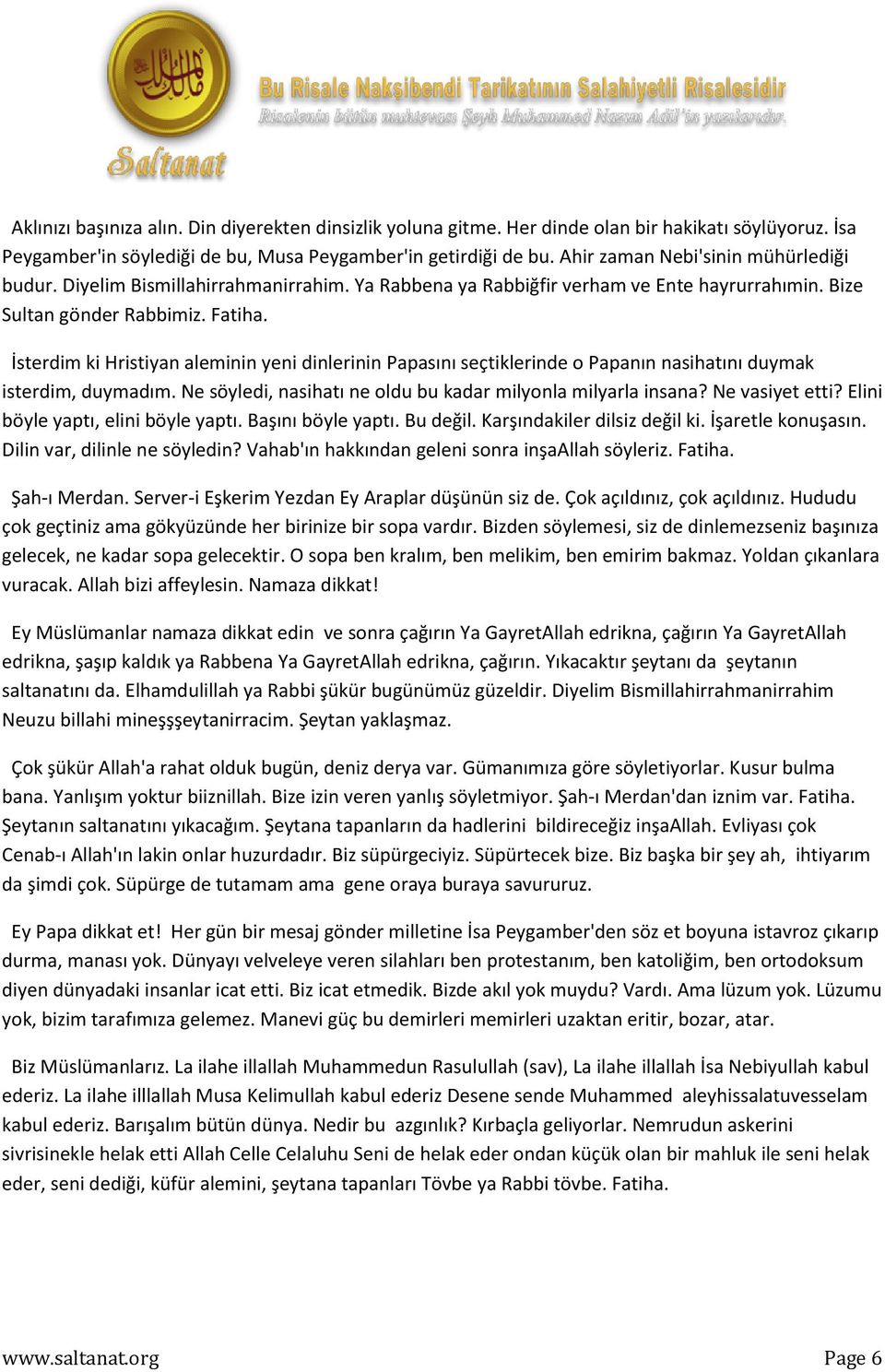 İsterdim ki Hristiyan aleminin yeni dinlerinin Papasını seçtiklerinde o Papanın nasihatını duymak isterdim, duymadım. Ne söyledi, nasihatı ne oldu bu kadar milyonla milyarla insana? Ne vasiyet etti?