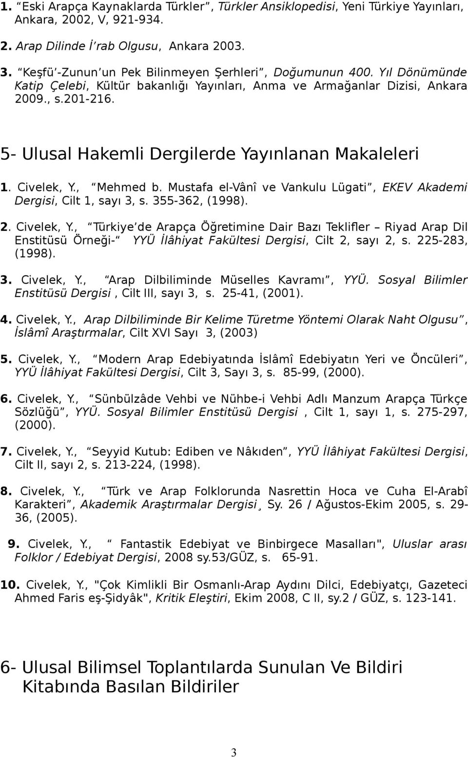 5- Ulusal Hakemli Dergilerde Yayınlanan Makaleleri 1. Civelek, Y., Mehmed b. Mustafa el-vânî ve Vankulu Lügati, EKEV Akademi Dergisi, Cilt 1, sayı 3, s. 355-362, (1998). 2. Civelek, Y., Türkiye de Arapça Öğretimine Dair Bazı Teklifler Riyad Arap Dil Enstitüsü Örneği- YYÜ İlâhiyat Fakültesi Dergisi, Cilt 2, sayı 2, s.