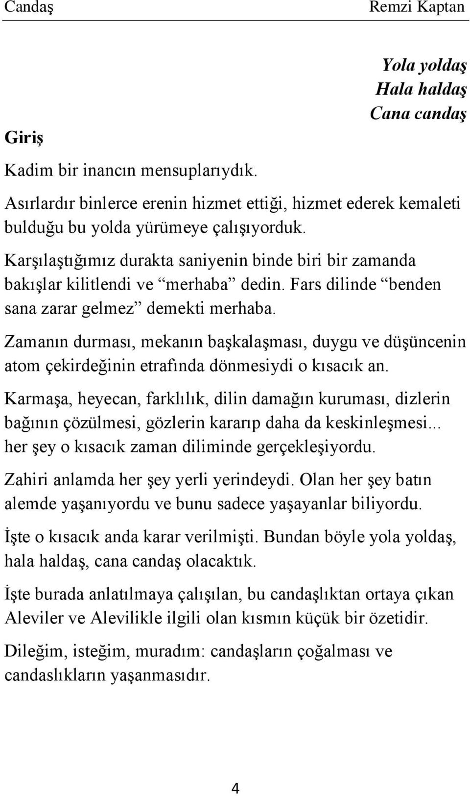 Zamanın durması, mekanın başkalaşması, duygu ve düşüncenin atom çekirdeğinin etrafında dönmesiydi o kısacık an.