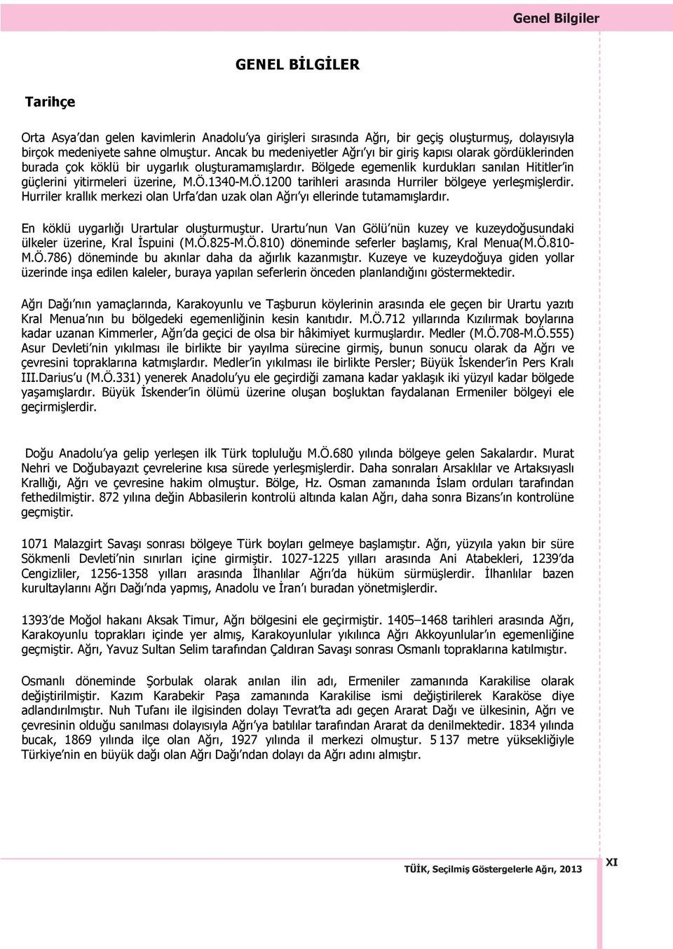 1340-M.Ö.1200 tarihleri aras nda Hurriler bölgeye yerleşmişlerdir. Hurriler krall k merkezi olan Urfa dan uzak olan Ağr y ellerinde tutamam şlard r. En köklü uygarl ğ Urartular oluşturmuştur.