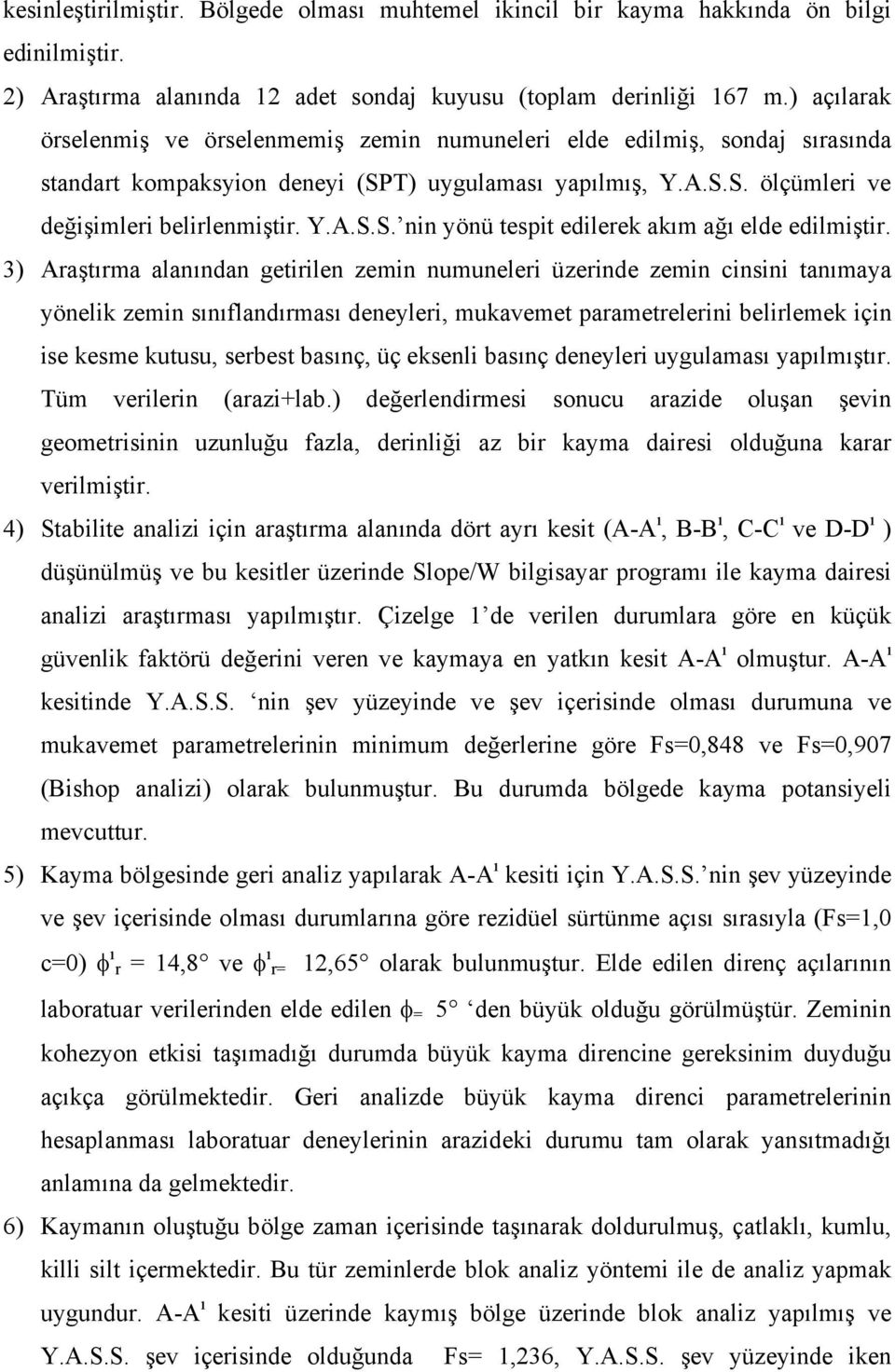 3) Araştırma alanından getirilen zemin numuneleri üzerinde zemin cinsini tanımaya yönelik zemin sınıflandırması deneyleri, mukavemet parametrelerini belirlemek için ise kesme kutusu, serbest basınç,