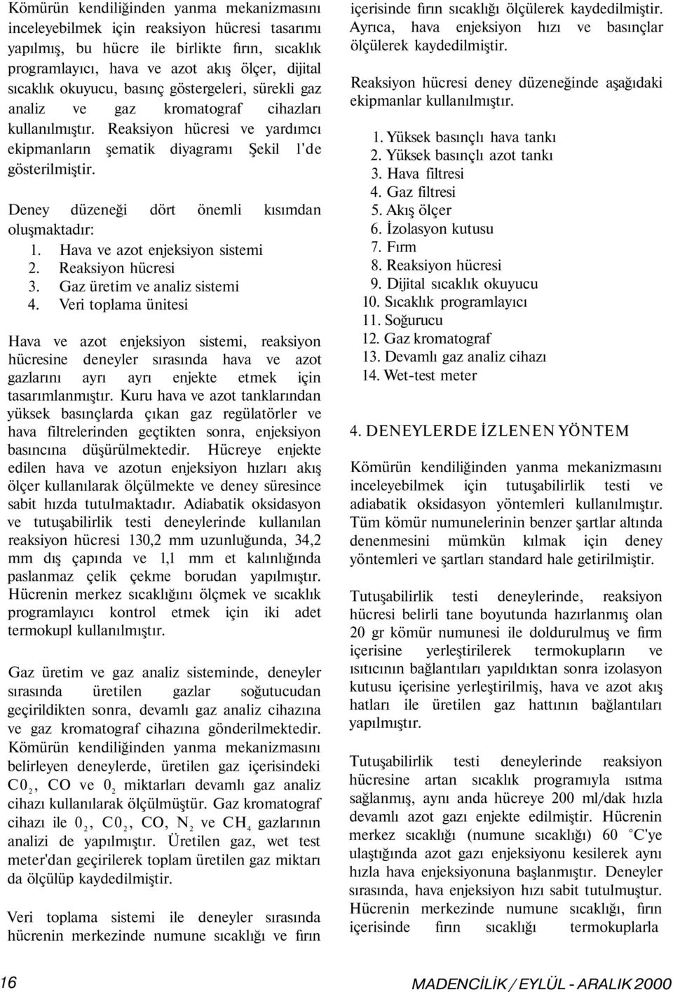 Deney düzeneği dört önemli kısımdan oluşmaktadır: 1. Hava ve azot enjeksiyon sistemi 2. Reaksiyon hücresi 3. Gaz üretim ve analiz sistemi 4.