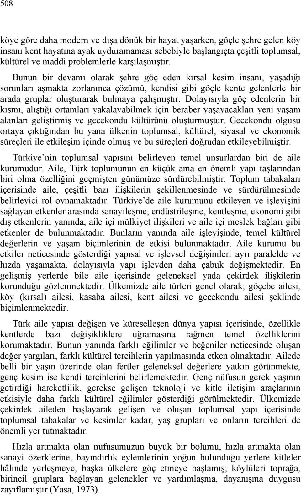 Bunun bir devamı olarak şehre göç eden kırsal kesim insanı, yaşadığı sorunları aşmakta zorlanınca çözümü, kendisi gibi göçle kente gelenlerle bir arada gruplar oluşturarak bulmaya çalışmıştır.