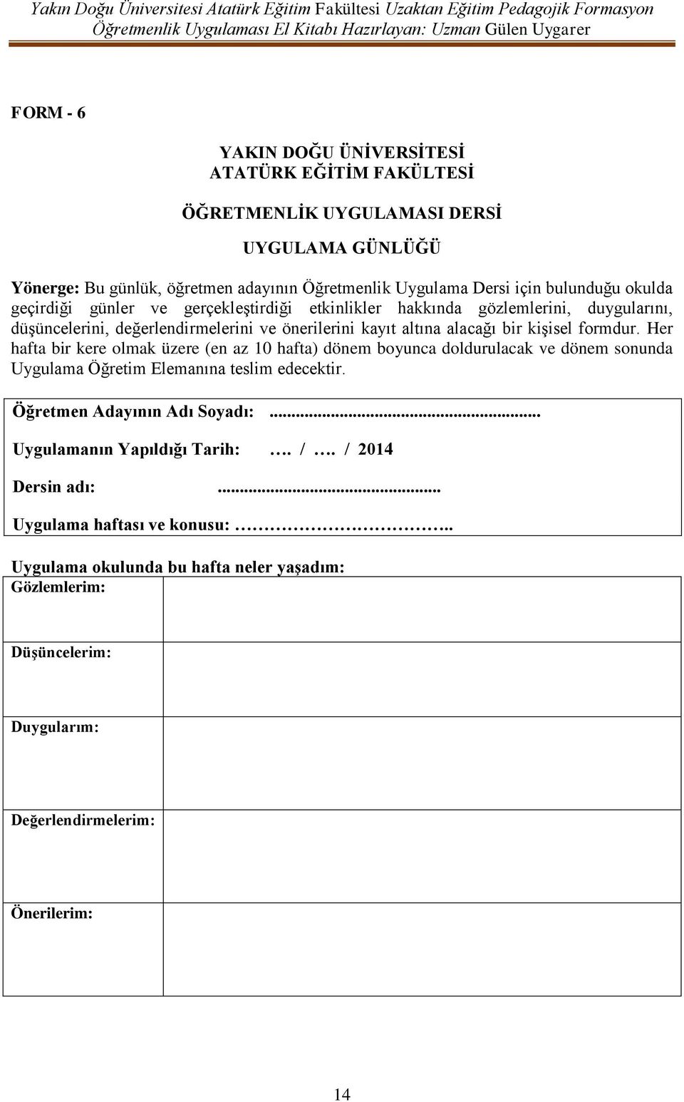 Her hafta bir kere olmak üzere (en az 10 hafta) dönem boyunca doldurulacak ve dönem sonunda Uygulama Öğretim Elemanına teslim edecektir. Öğretmen Adayının Adı Soyadı:.