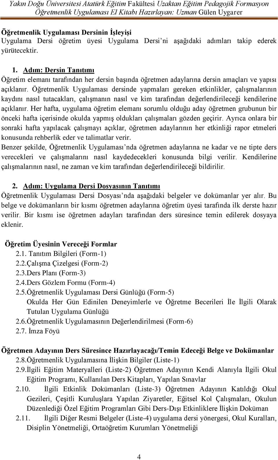 Öğretmenlik Uygulaması dersinde yapmaları gereken etkinlikler, çalıģmalarının kaydını nasıl tutacakları, çalıģmanın nasıl ve kim tarafından değerlendirileceği kendilerine açıklanır.