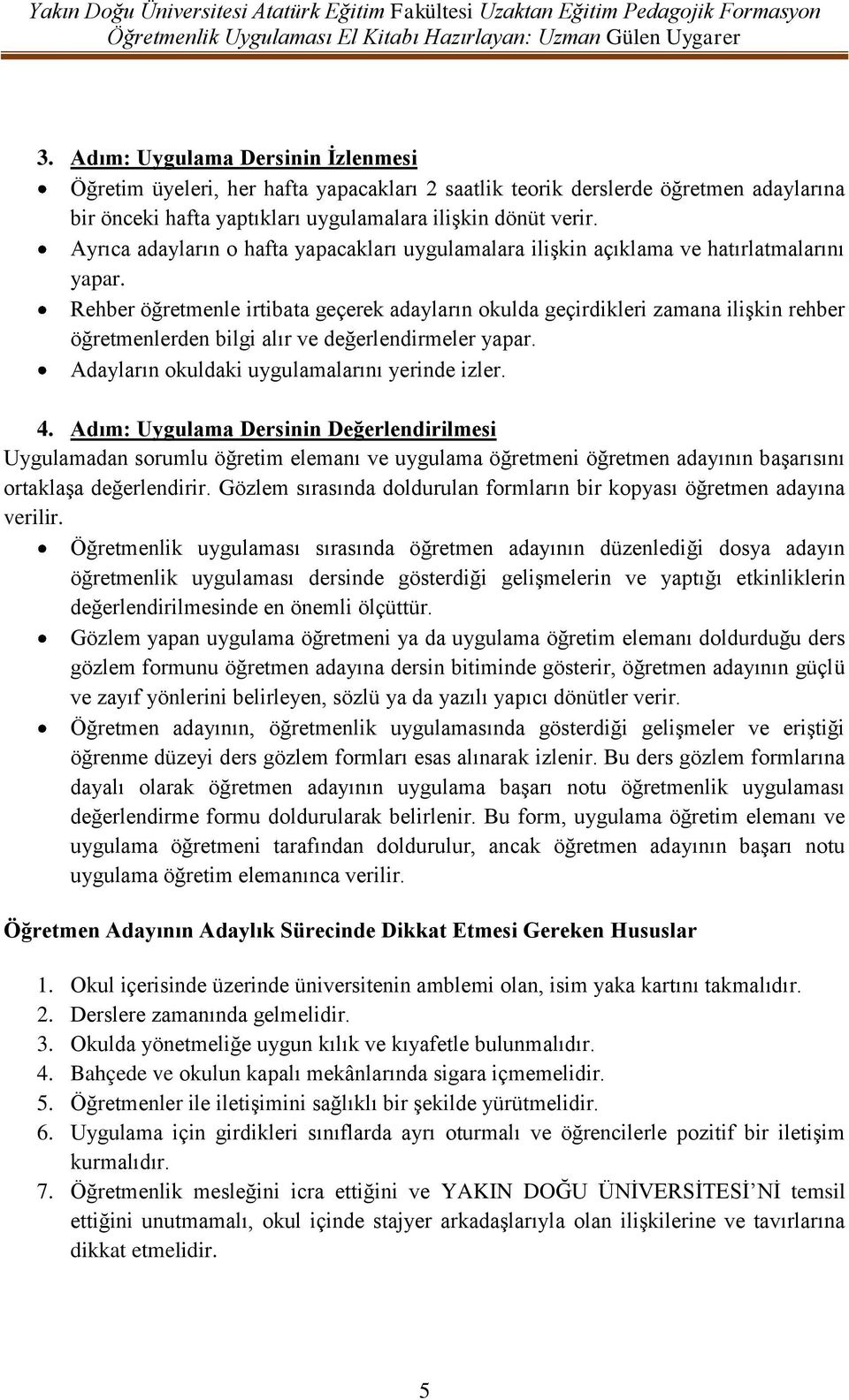 Rehber öğretmenle irtibata geçerek adayların okulda geçirdikleri zamana iliģkin rehber öğretmenlerden bilgi alır ve değerlendirmeler yapar. Adayların okuldaki uygulamalarını yerinde izler. 4.