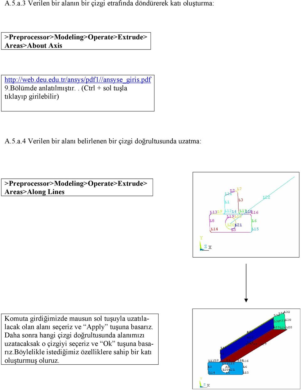 uzatma: >Preprocessor>Modeling>Operate>Extrude> Areas>Along Lines Komuta girdiğimizde mausun sol tuşuyla uzatılalacak olan alanı seçeriz ve Apply tuşuna