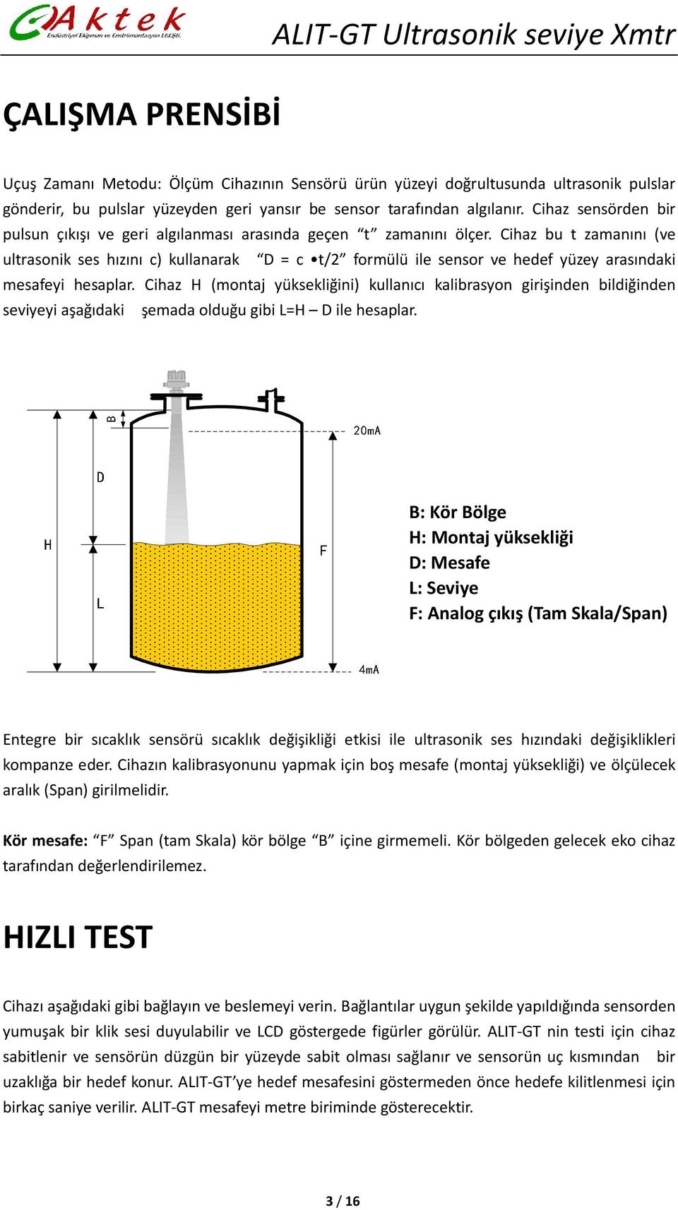 Cihaz bu t zamanını (ve ultrasonik ses hızını c) kullanarak D = c t/2 formülü ile sensor ve hedef yüzey arasındaki mesafeyi hesaplar.