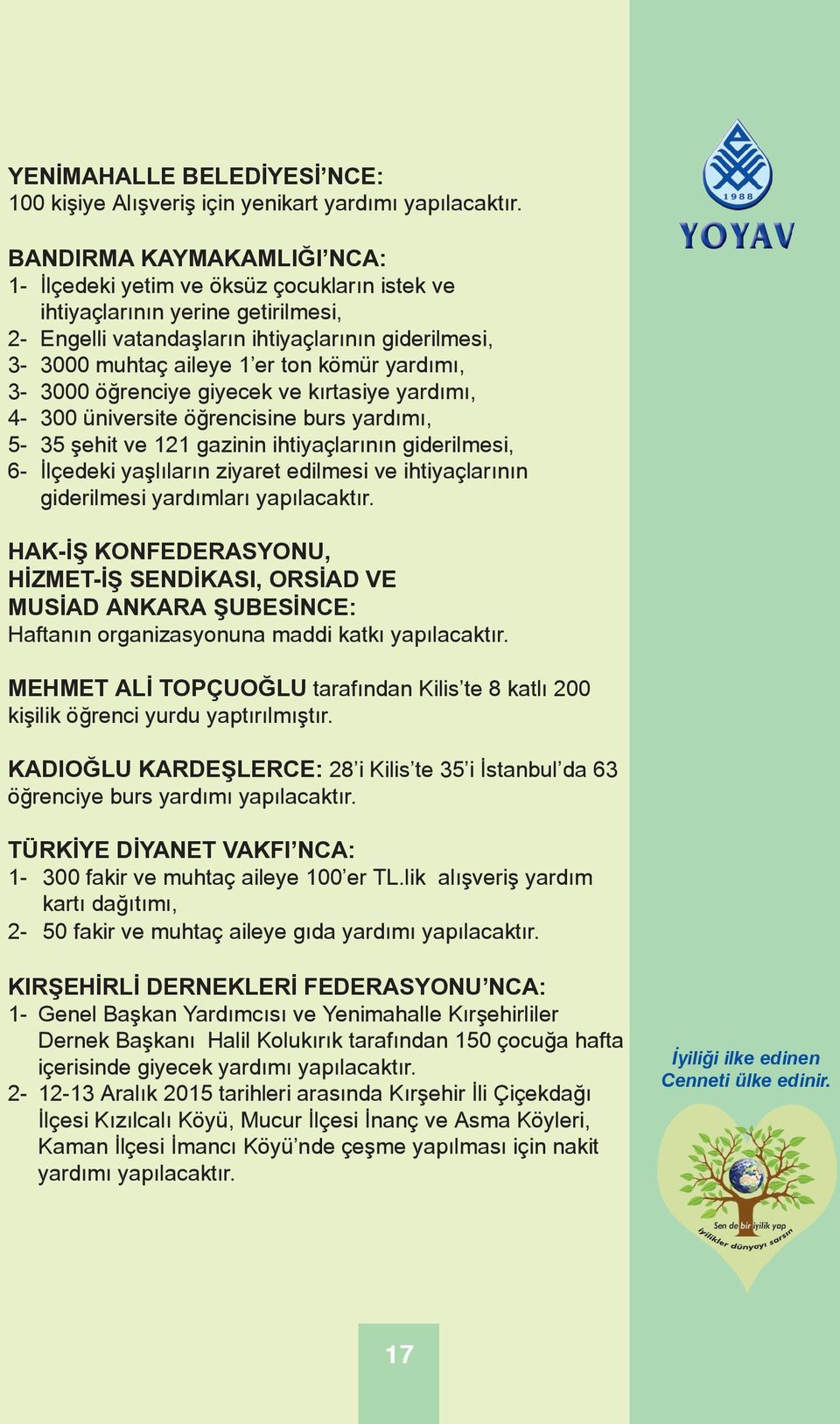 yardımı, 3-3000 öğrenciye giyecek ve kırtasiye yardımı, 4-300 üniversite öğrencisine burs yardımı, 5-35 şehit ve 121 gazinin ihtiyaçlarının giderilmesi, 6- İlçedeki yaşlıların ziyaret edilmesi ve