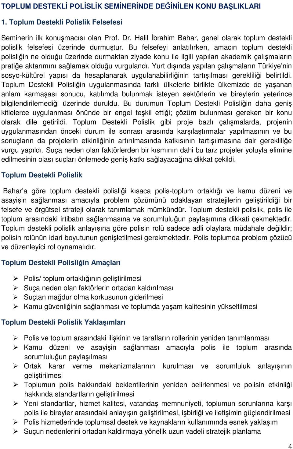 Bu felsefeyi anlatılırken, amacın toplum destekli polisliğin ne olduğu üzerinde durmaktan ziyade konu ile ilgili yapılan akademik çalışmaların pratiğe aktarımını sağlamak olduğu vurgulandı.