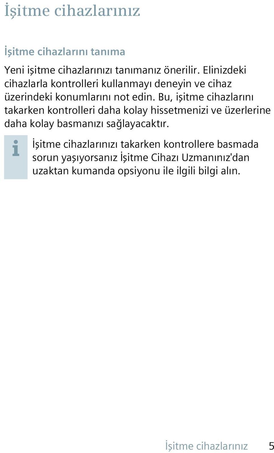 Bu, işitme cihazlarını takarken kontrolleri daha kolay hissetmenizi ve üzerlerine daha kolay basmanızı sağlayacaktır.