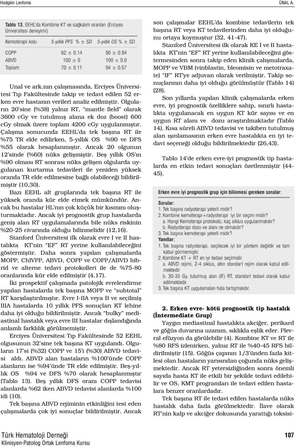 Çal flma sonucunda EEHL da tek bafl na RT ile %75 TR elde edilirken, 5-y ll k OS %90 ve DFS %55 olarak hesaplanm flt r. Ancak 20 olgunun 12 sinde (%60) nüks geliflmifltir.