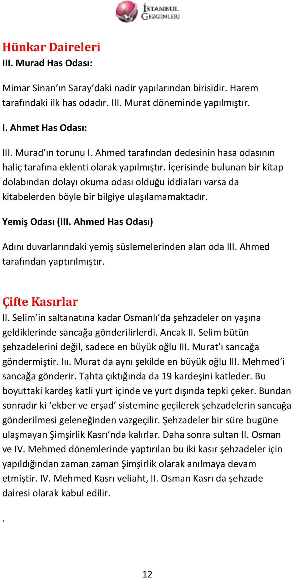 İçerisinde bulunan bir kitap dolabından dolayı okuma odası olduğu iddiaları varsa da kitabelerden böyle bir bilgiye ulaşılamamaktadır. Yemiş Odası (III.