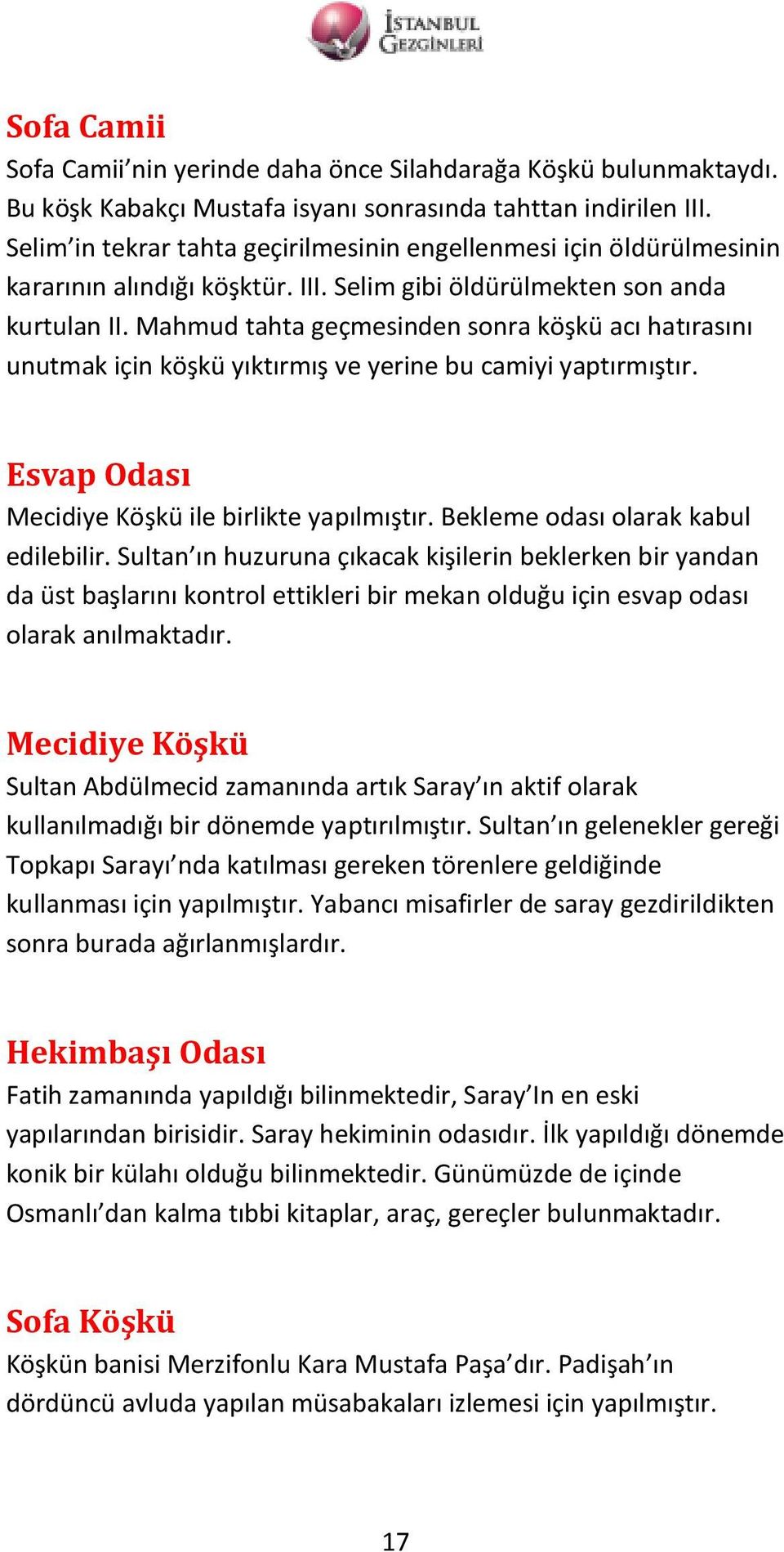 Mahmud tahta geçmesinden sonra köşkü acı hatırasını unutmak için köşkü yıktırmış ve yerine bu camiyi yaptırmıştır. Esvap Odası Mecidiye Köşkü ile birlikte yapılmıştır.