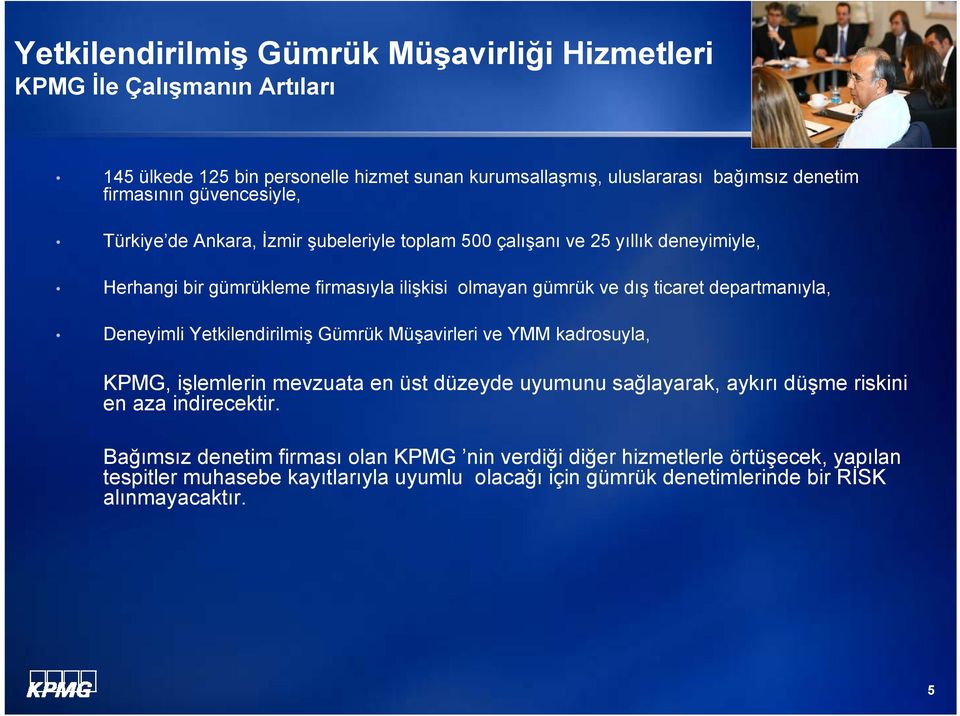 Yetkilendirilmiş Gümrük Müşavirleri ve YMM kadrosuyla, KPMG, işlemlerin mevzuata en üst düzeyde uyumunu sağlayarak, aykırı düşme riskini en aza indirecektir.