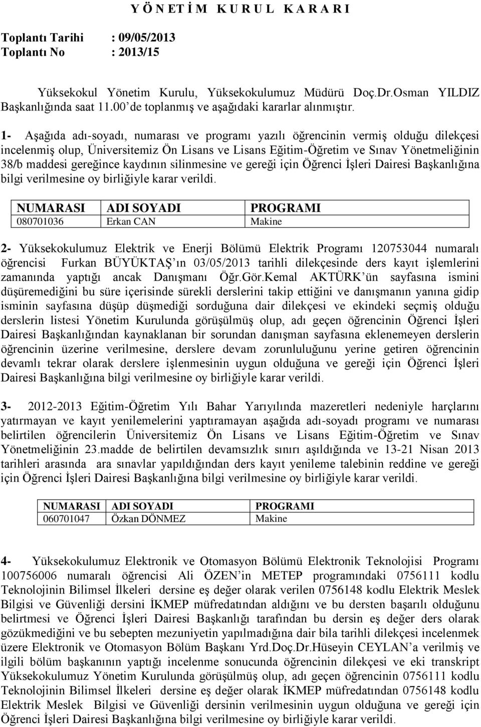 1- Aşağıda adı-soyadı, numarası ve programı yazılı öğrencinin vermiş olduğu dilekçesi incelenmiş olup, Üniversitemiz Ön Lisans ve Lisans Eğitim-Öğretim ve Sınav Yönetmeliğinin 38/b maddesi gereğince