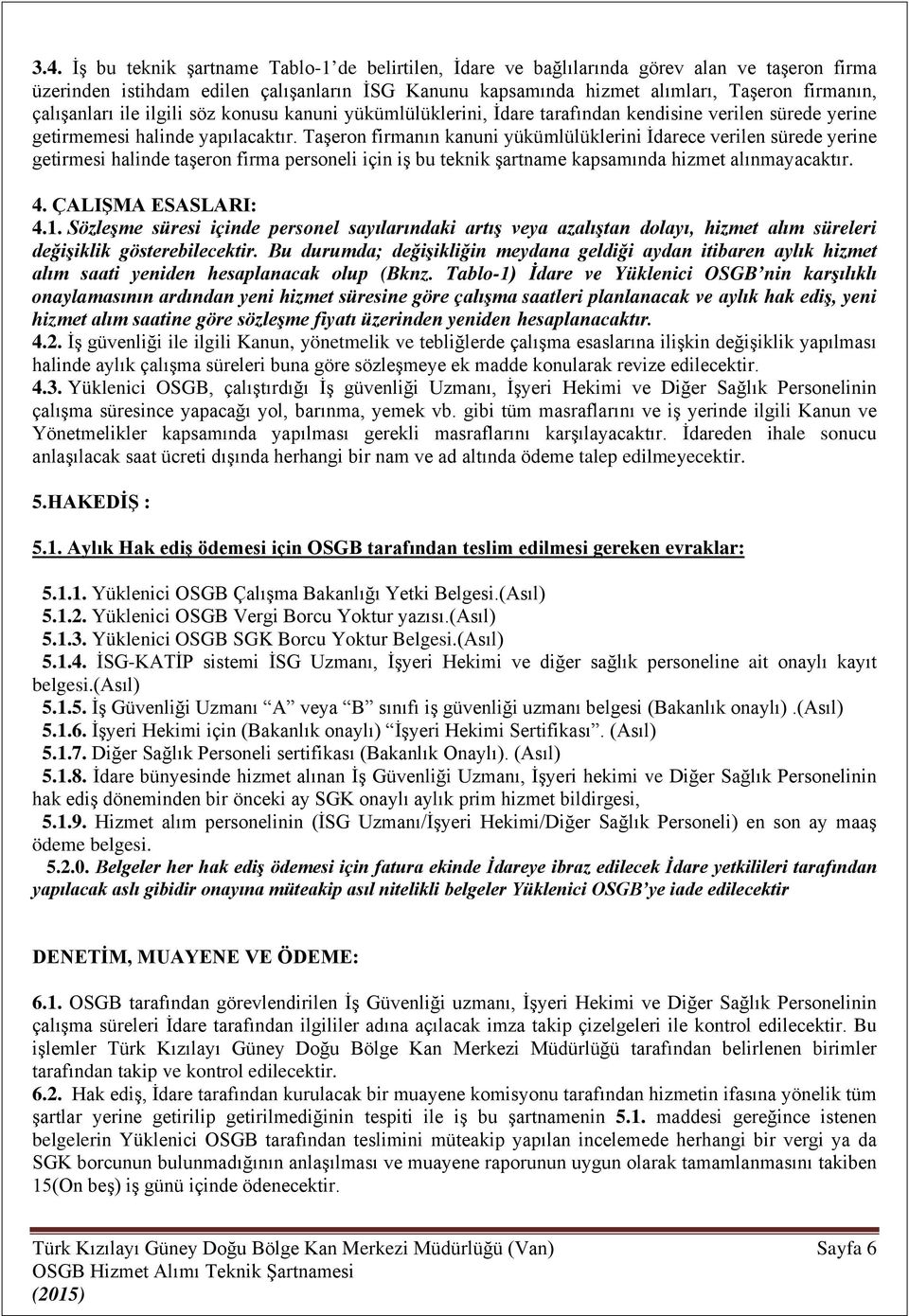 Taşeron firmanın kanuni yükümlülüklerini İdarece verilen sürede yerine getirmesi halinde taşeron firma personeli için iş bu teknik şartname kapsamında hizmet alınmayacaktır. 4. ÇALIŞMA ESASLARI: 4.1.