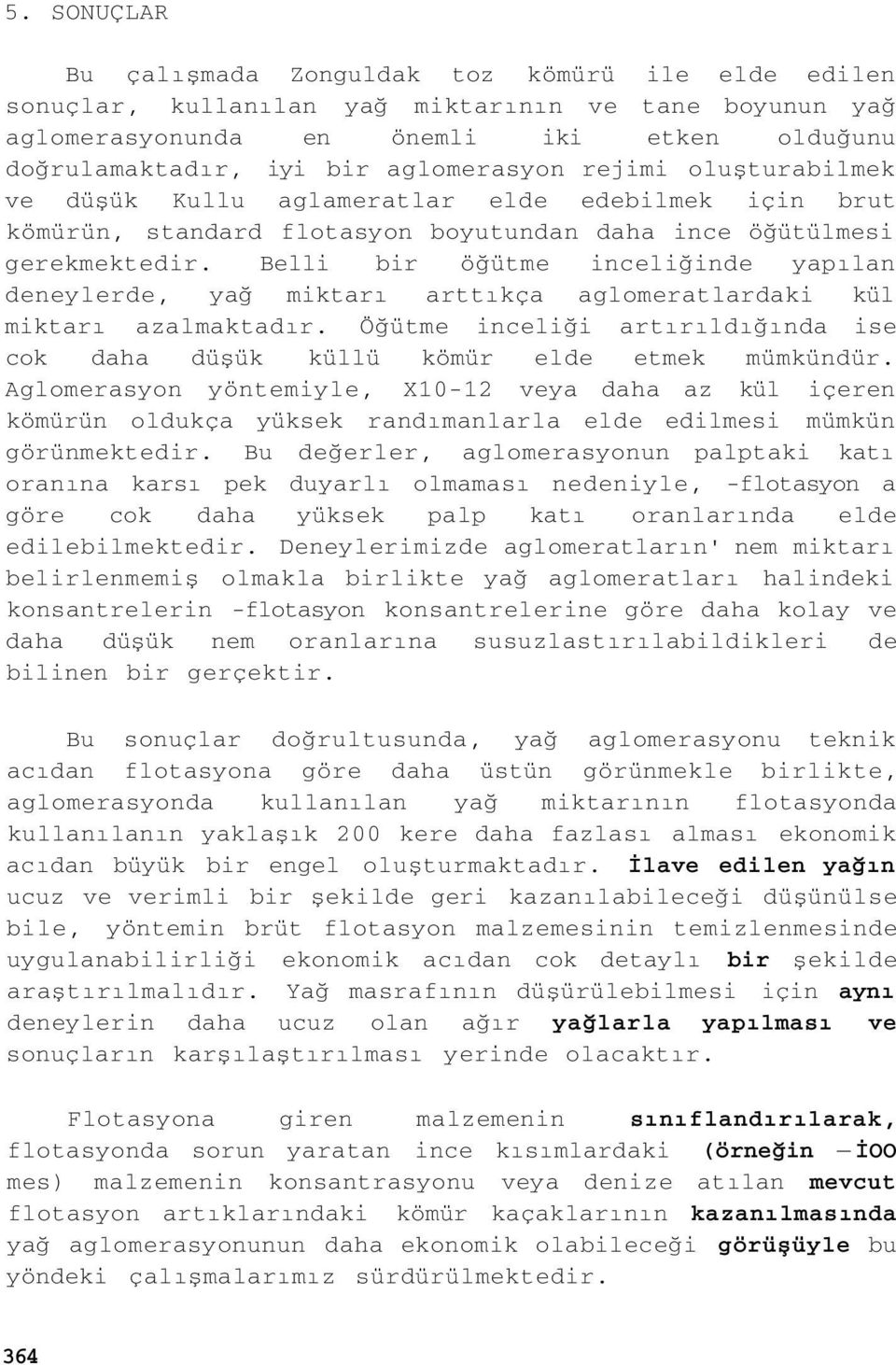 Belli bir öğütme inceliğinde yapılan deneylerde, yağ miktarı arttıkça aglomeratlardaki kül miktarı azalmaktadır. Öğütme inceliği artırıldığında ise cok daha düşük küllü kömür elde etmek mümkündür.