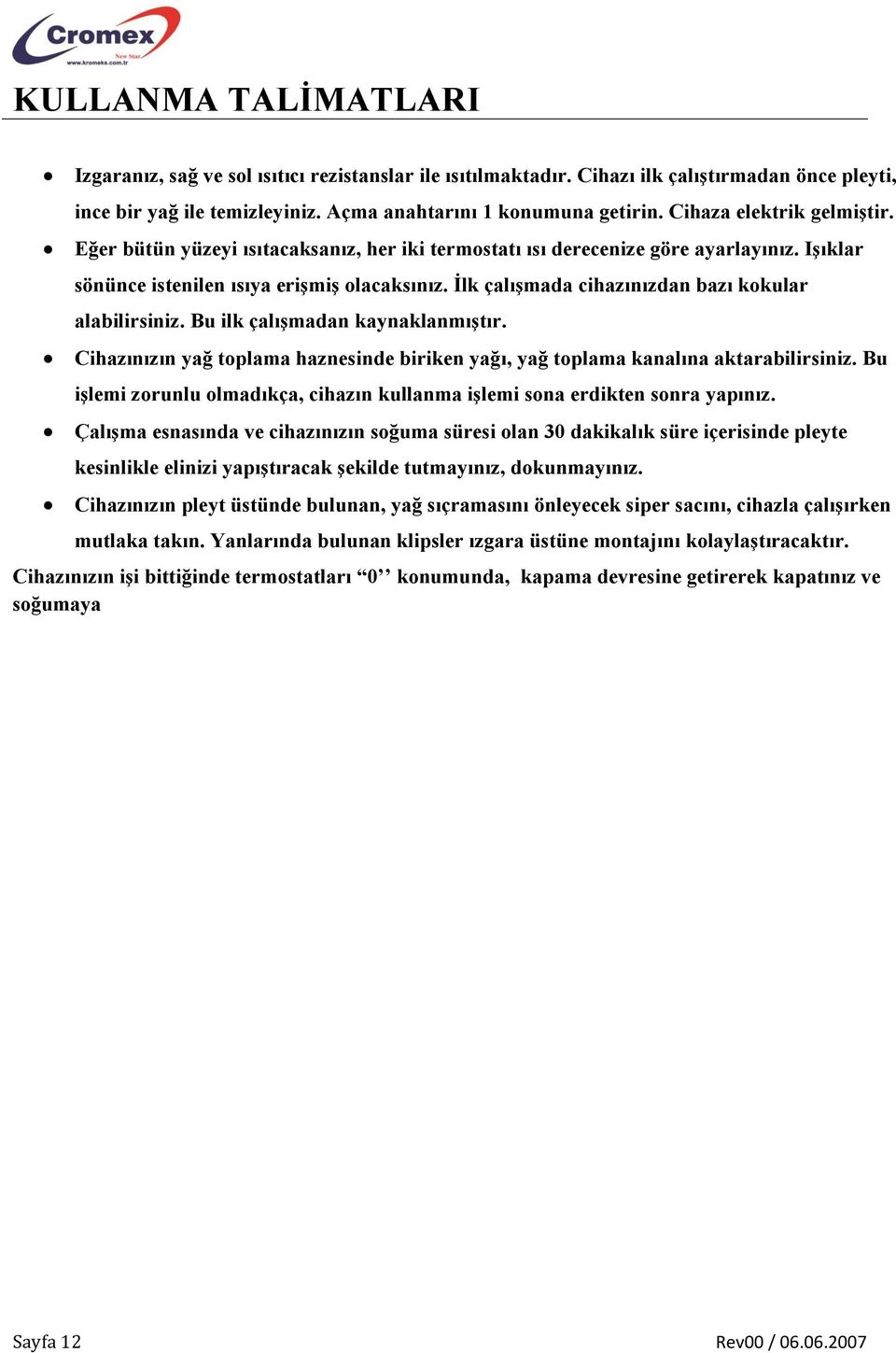 İlk çalışmada cihazınızdan bazı kokular alabilirsiniz. Bu ilk çalışmadan kaynaklanmıştır. Cihazınızın yağ toplama haznesinde biriken yağı, yağ toplama kanalına aktarabilirsiniz.