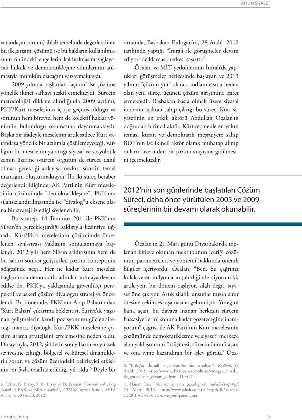 Sürecin metodolojisi dikkate alındığında 2009 açılımı, PKK/Kürt meselesinin iç içe geçmiş olduğu ve sorunun hem bireysel hem de kolektif haklar yönünün bulunduğu okumasına dayanmaktaydı.