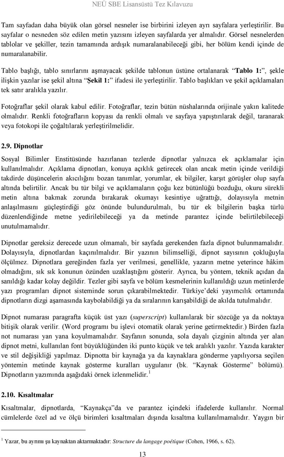 Tablo başlığı, tablo sınırlarını aşmayacak şekilde tablonun üstüne ortalanarak Tablo 1:, şekle ilişkin yazılar ise şekil altına Şekil 1: ifadesi ile yerleştirilir.