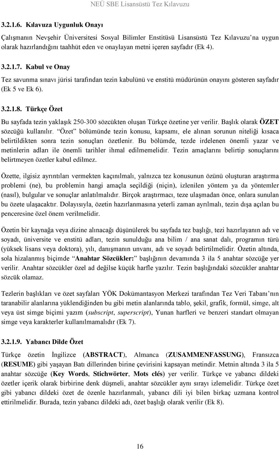 7. Kabul ve Onay Tez savunma sınavı jürisi tarafından tezin kabulünü ve enstitü müdürünün onayını gösteren sayfadır (Ek 5 ve Ek 6). 3.2.1.8.