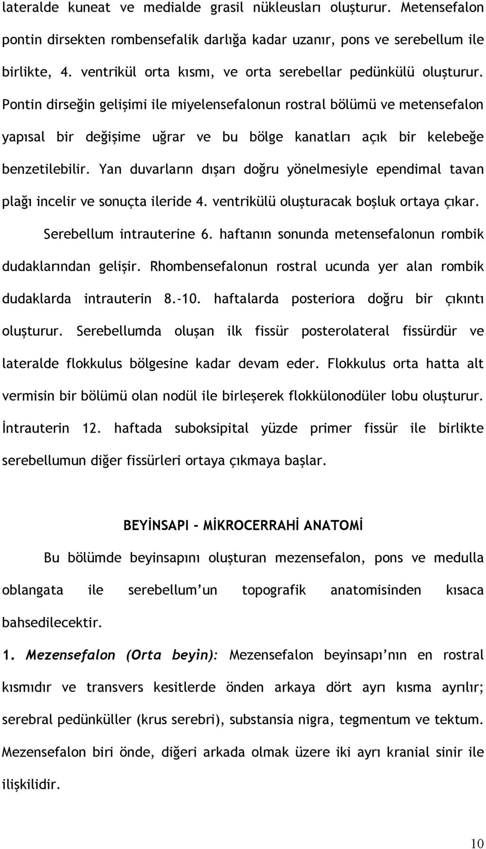 Pontin dirseğin gelişimi ile miyelensefalonun rostral bölümü ve metensefalon yapısal bir değişime uğrar ve bu bölge kanatları açık bir kelebeğe benzetilebilir.