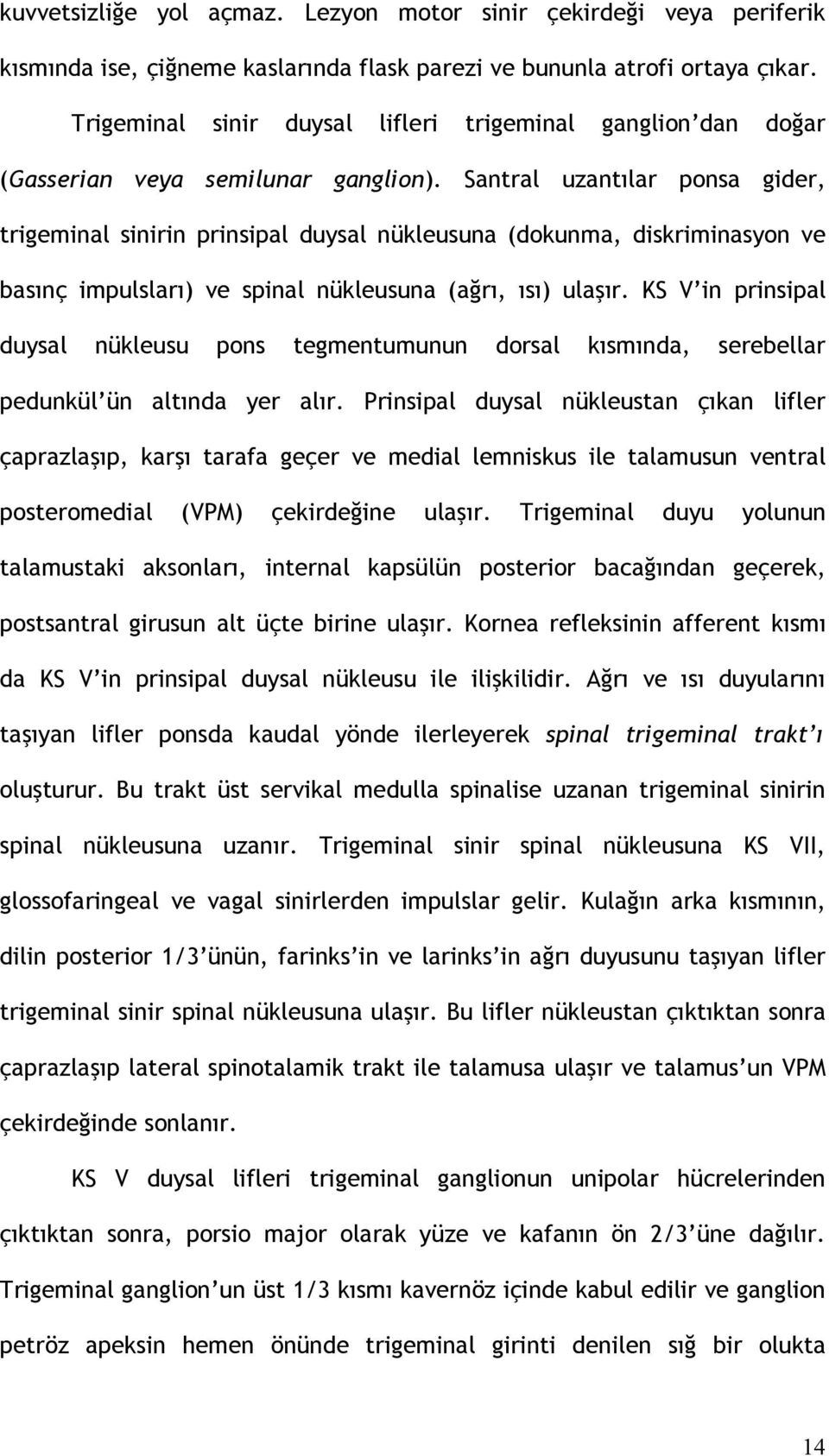 Santral uzantılar ponsa gider, trigeminal sinirin prinsipal duysal nükleusuna (dokunma, diskriminasyon ve basınç impulsları) ve spinal nükleusuna (ağrı, ısı) ulaşır.