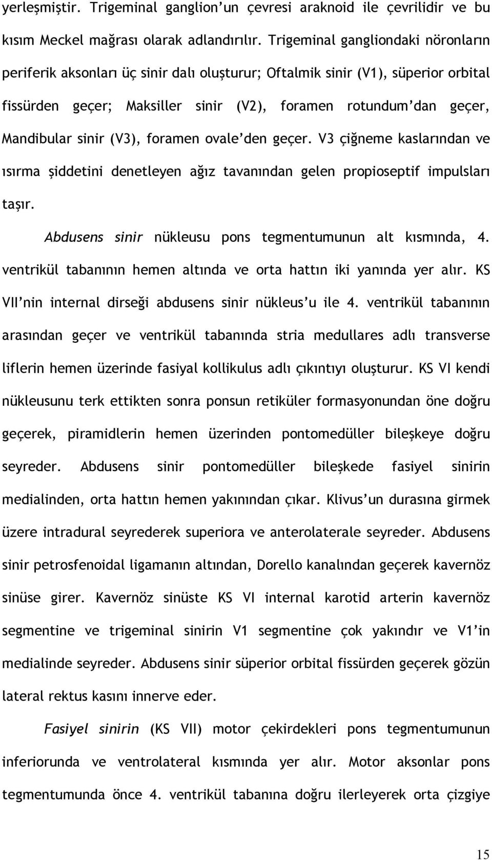 sinir (V3), foramen ovale den geçer. V3 çiğneme kaslarından ve ısırma şiddetini denetleyen ağız tavanından gelen propioseptif impulsları taşır.