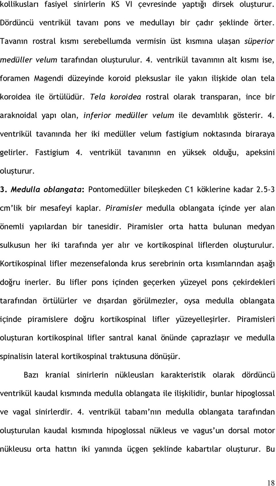 ventrikül tavanının alt kısmı ise, foramen Magendi düzeyinde koroid pleksuslar ile yakın ilişkide olan tela koroidea ile örtülüdür.