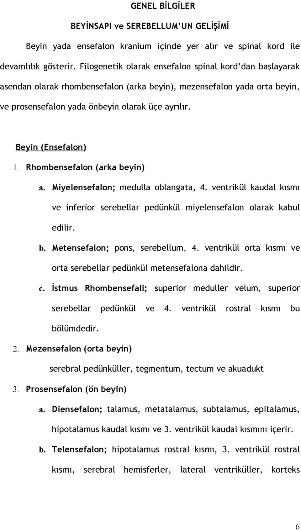 Rhombensefalon (arka beyin) a. Miyelensefalon; medulla oblangata, 4. ventrikül kaudal kısmı ve inferior serebellar pedünkül miyelensefalon olarak kabul edilir. b. Metensefalon; pons, serebellum, 4.