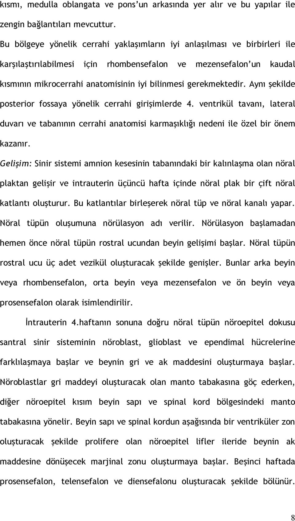 gerekmektedir. Aynı şekilde posterior fossaya yönelik cerrahi girişimlerde 4. ventrikül tavanı, lateral duvarı ve tabanının cerrahi anatomisi karmaşıklığı nedeni ile özel bir önem kazanır.