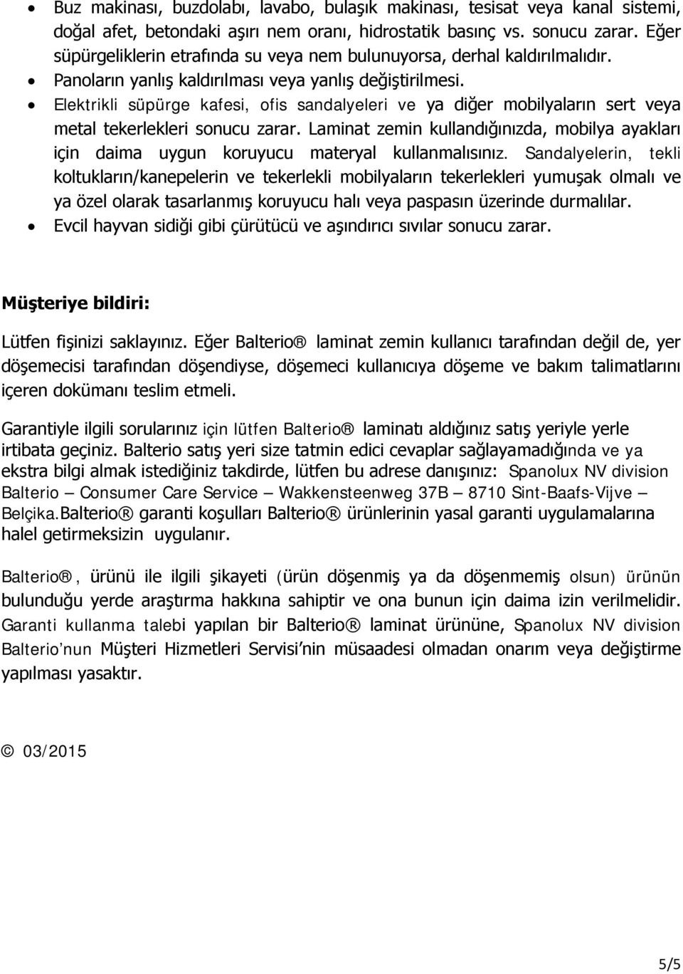 Elektrikli süpürge kafesi, ofis sandalyeleri ve ya diğer mobilyaların sert veya metal tekerlekleri sonucu zarar.