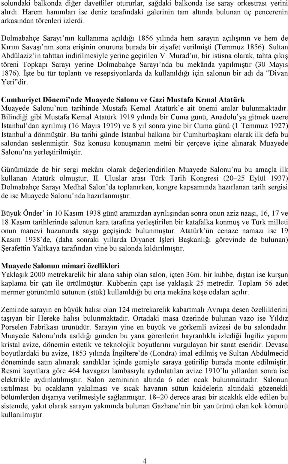 Dolmabahçe Sarayı nın kullanıma açıldığı 1856 yılında hem sarayın açılışının ve hem de Kırım Savaşı nın sona erişinin onuruna burada bir ziyafet verilmişti (Temmuz 1856).