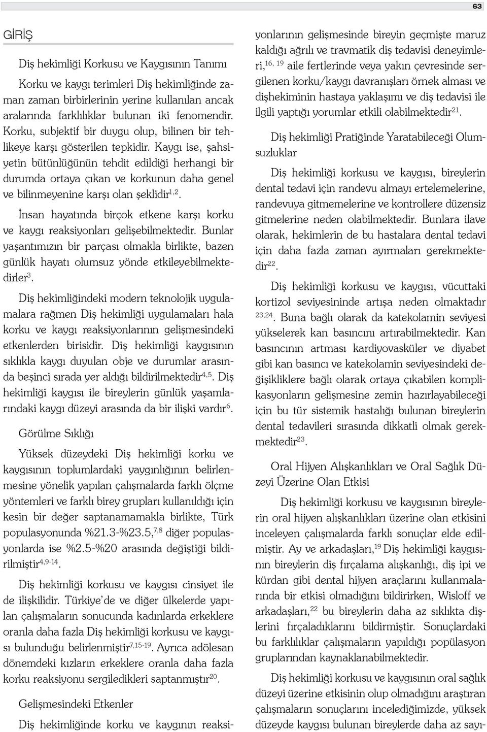 Kaygı ise, şahsiyetin bütünlüğünün tehdit edildiği herhangi bir durumda ortaya çıkan ve korkunun daha genel ve bilinmeyenine karşı olan şeklidir 1,2.