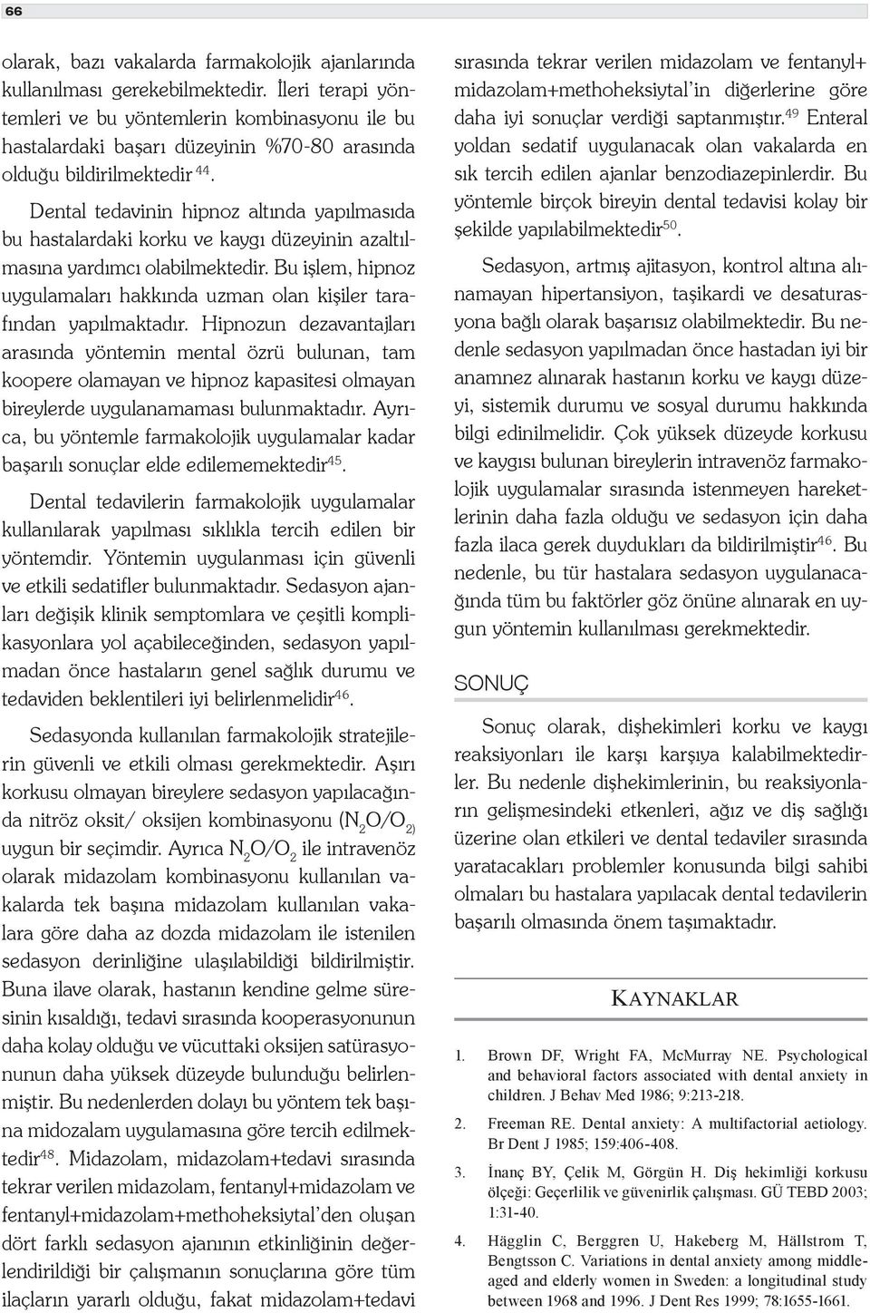 Dental tedavinin hipnoz altında yapılmasıda bu hastalardaki korku ve kaygı düzeyinin azaltılmasına yardımcı olabilmektedir.