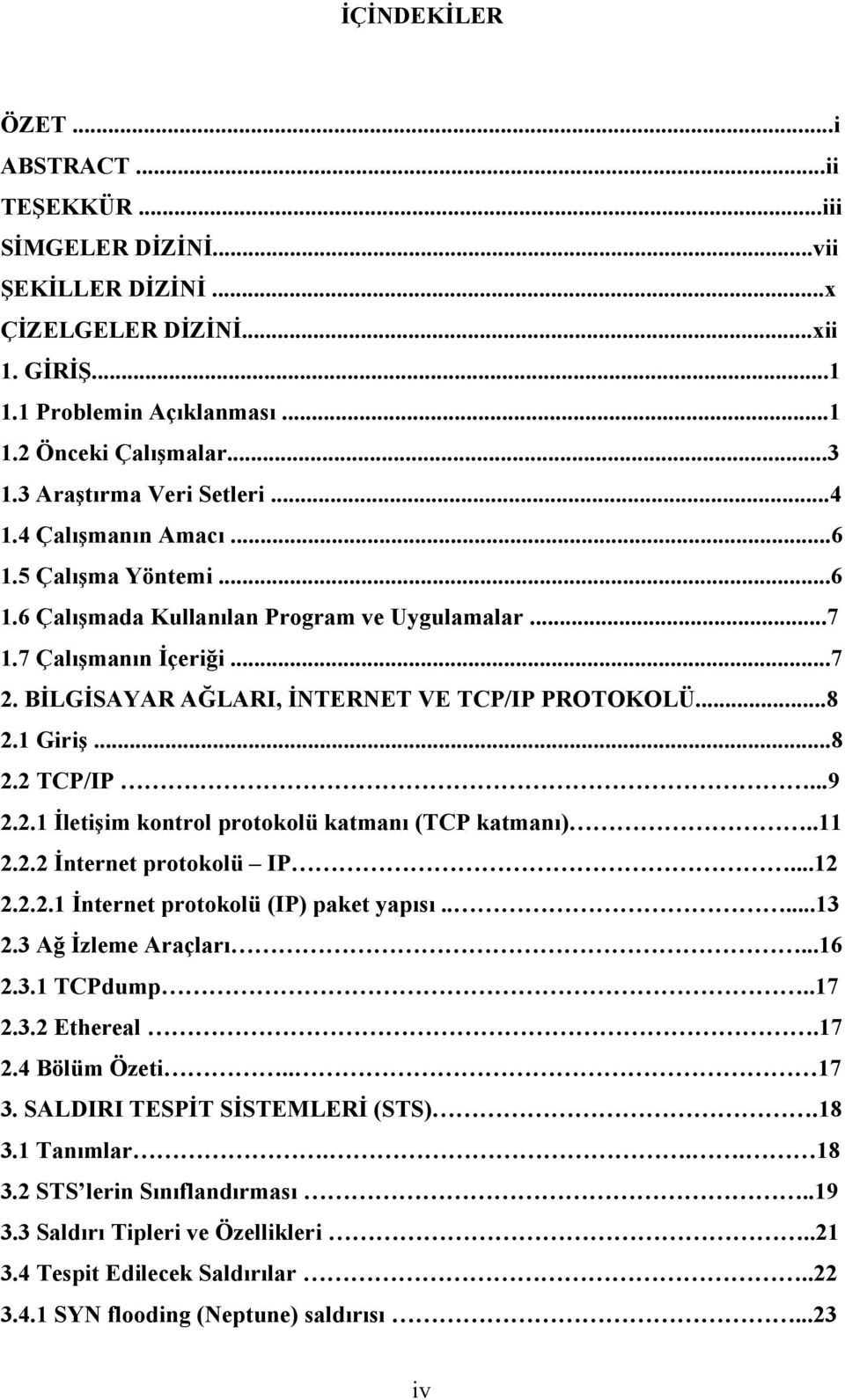 BİLGİSAYAR AĞLARI, İNTERNET VE TCP/IP PROTOKOLÜ...8 2.1 Giriş...8 2.2 TCP/IP...9 2.2.1 İletişim kontrol protokolü katmanı (TCP katmanı)..11 2.2.2 İnternet protokolü IP...12 2.2.2.1 İnternet protokolü (IP) paket yapısı.