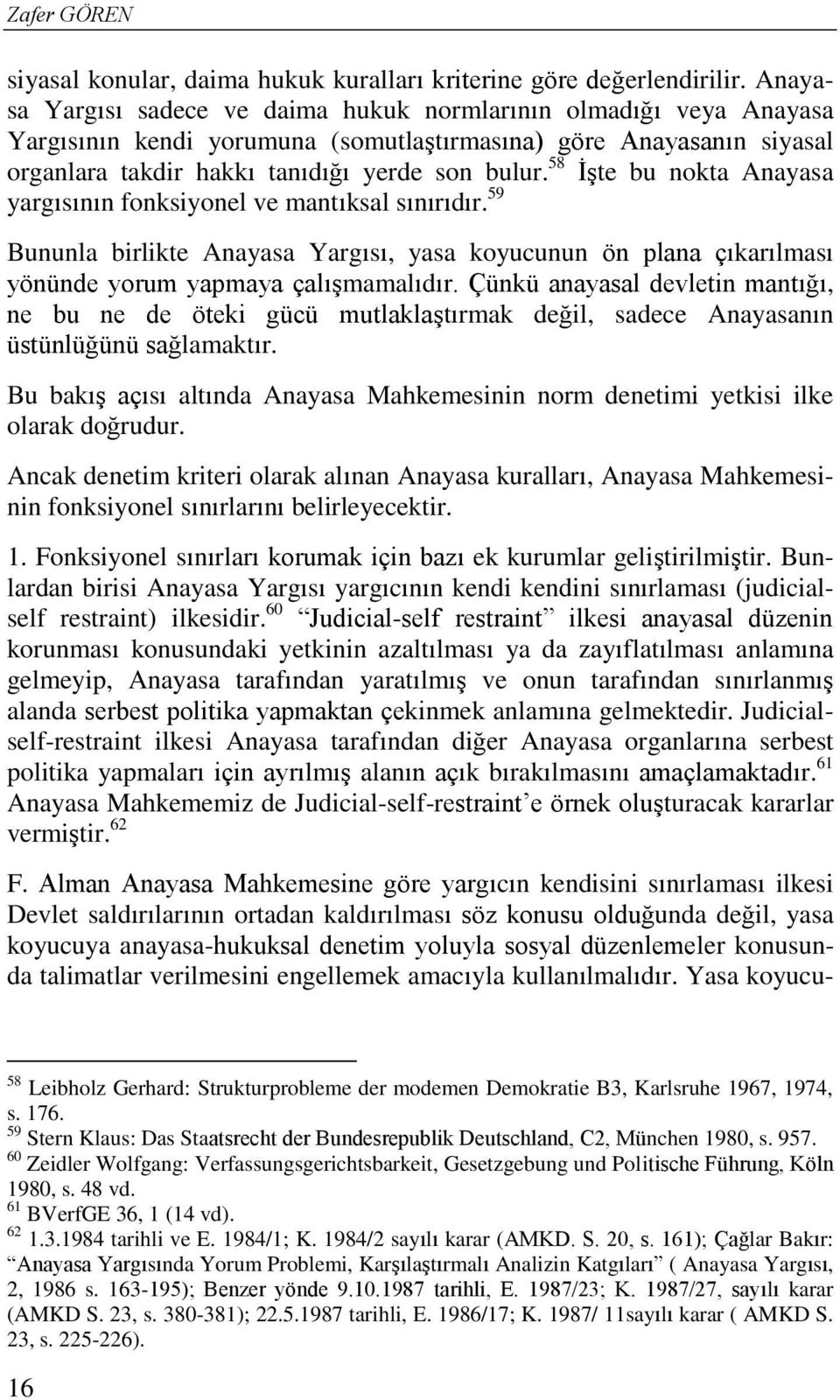 58 İşte bu nokta Anayasa yargısının fonksiyonel ve mantıksal sınırıdır. 59 Bununla birlikte Anayasa Yargısı, yasa koyucunun ön plana çıkarılması yönünde yorum yapmaya çalışmamalıdır.