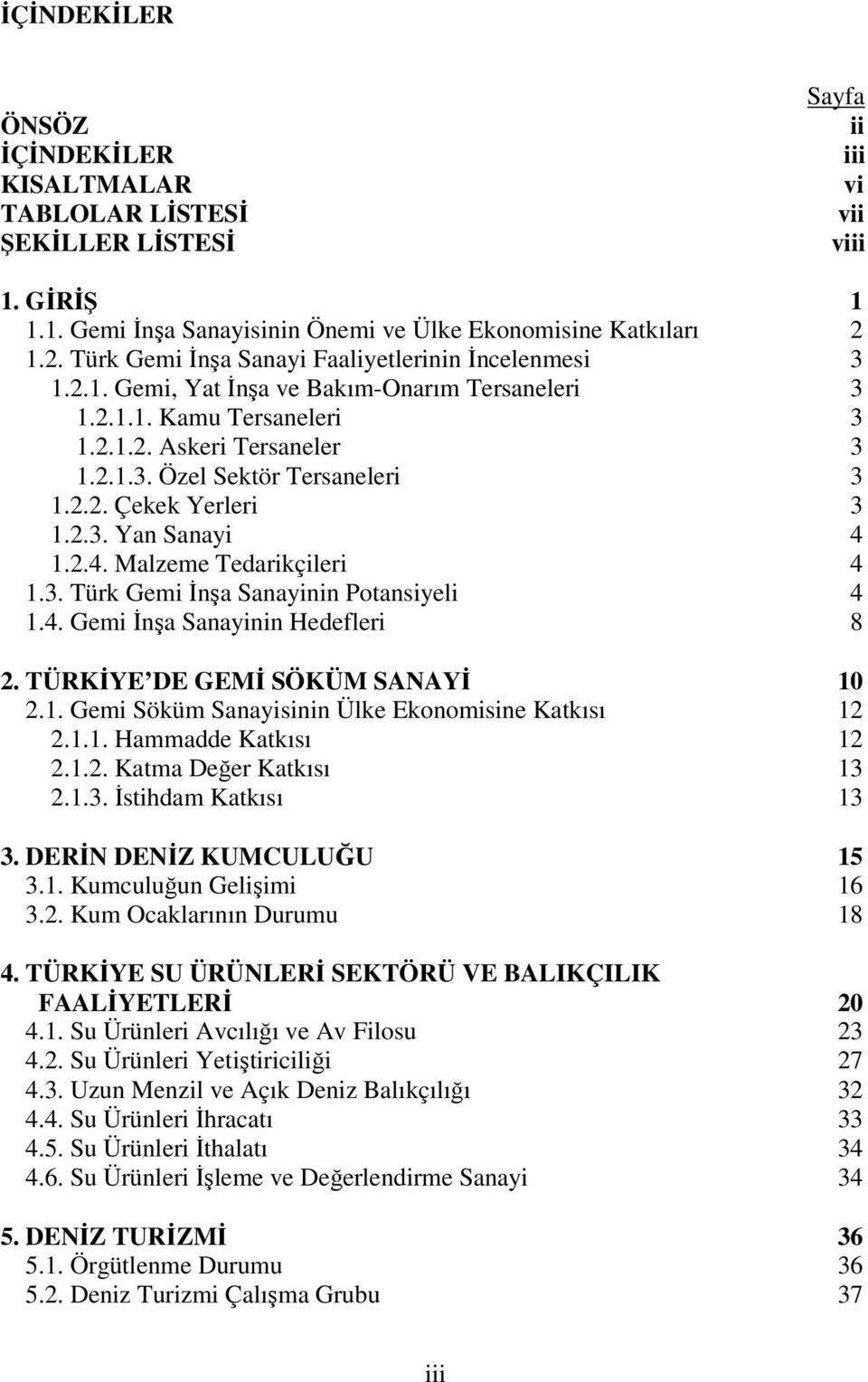 2.2. Çekek Yerleri 3 1.2.3. Yan Sanayi 4 1.2.4. Malzeme Tedarikçileri 4 1.3. Türk Gemi İnşa Sanayinin Potansiyeli 4 1.4. Gemi İnşa Sanayinin Hedefleri 8 2. TÜRKİYE DE GEMİ SÖKÜM SANAYİ 10 2.1. Gemi Söküm Sanayisinin Ülke Ekonomisine Katkısı 12 2.