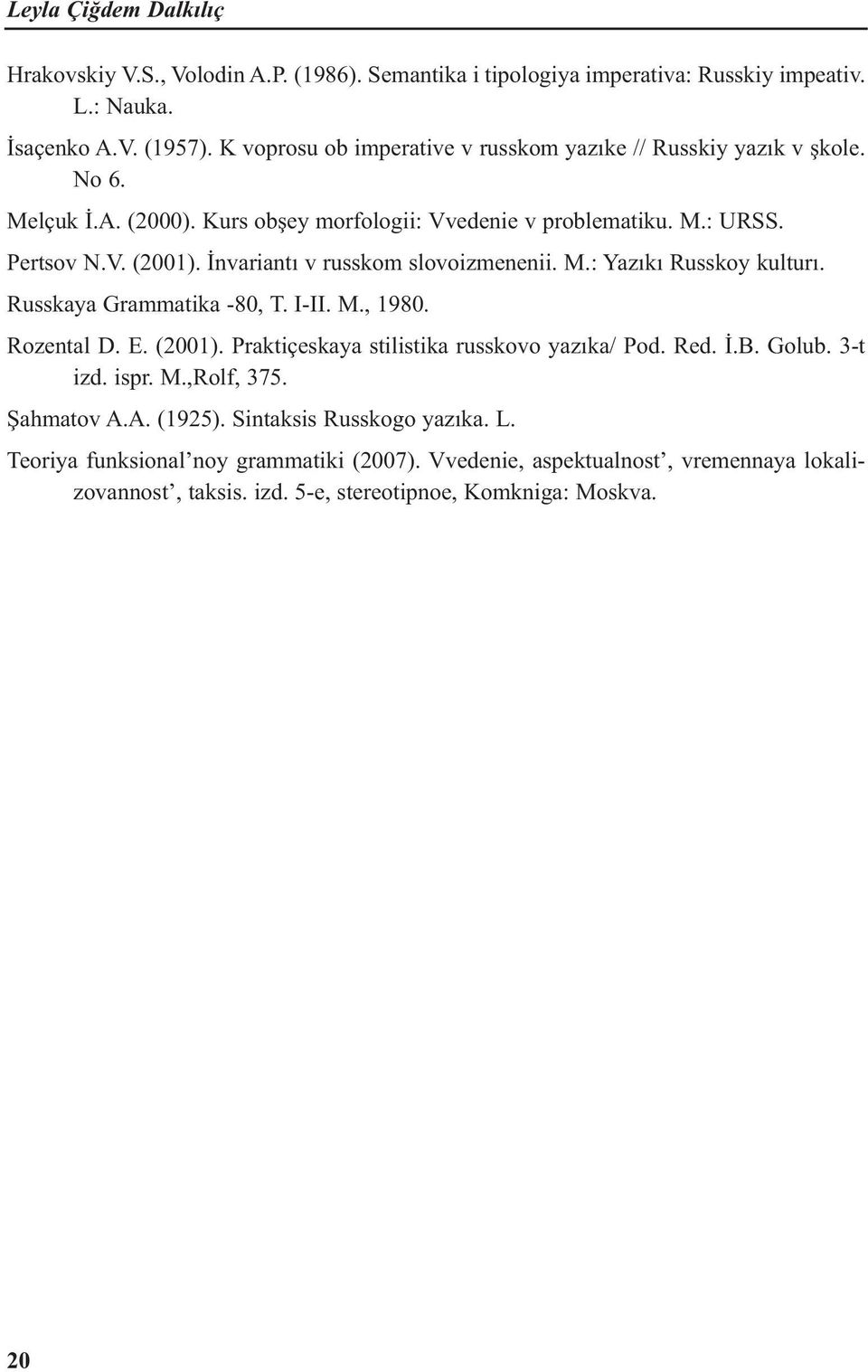 İnvariantı v russkom slovoizmenenii. M.: Yazıkı Russkoy kulturı. Russkaya Grammatika -80, Т. I-II. М., 1980. Rozental D. E. (2001). Praktiçeskaya stilistika russkovo yazıka/ Pod. Red. İ.