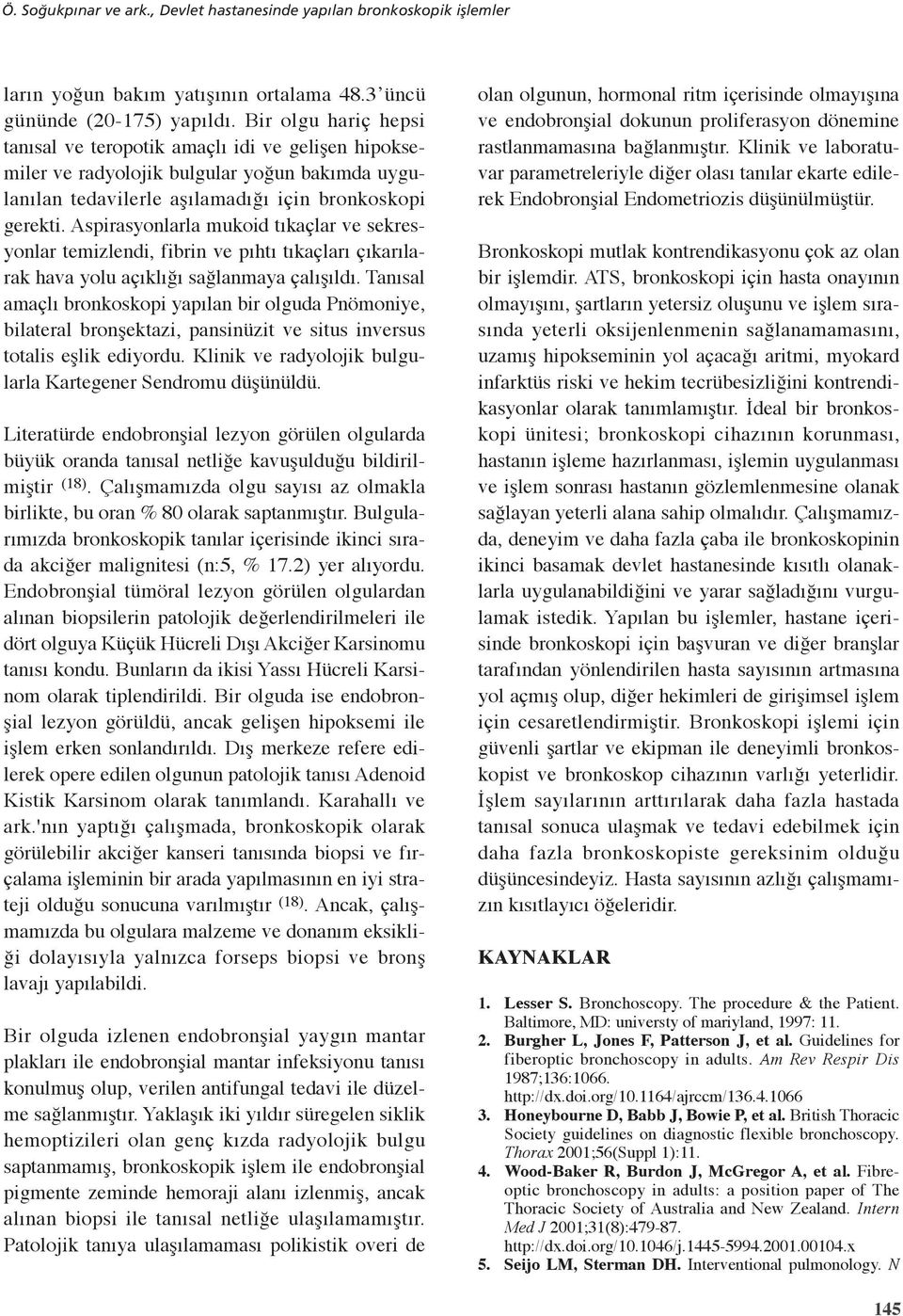 Aspirasyonlarla mukoid tıkaçlar ve sekresyonlar temizlendi, fibrin ve pıhtı tıkaçları çıkarılarak hava yolu açıklığı sağlanmaya çalışıldı.