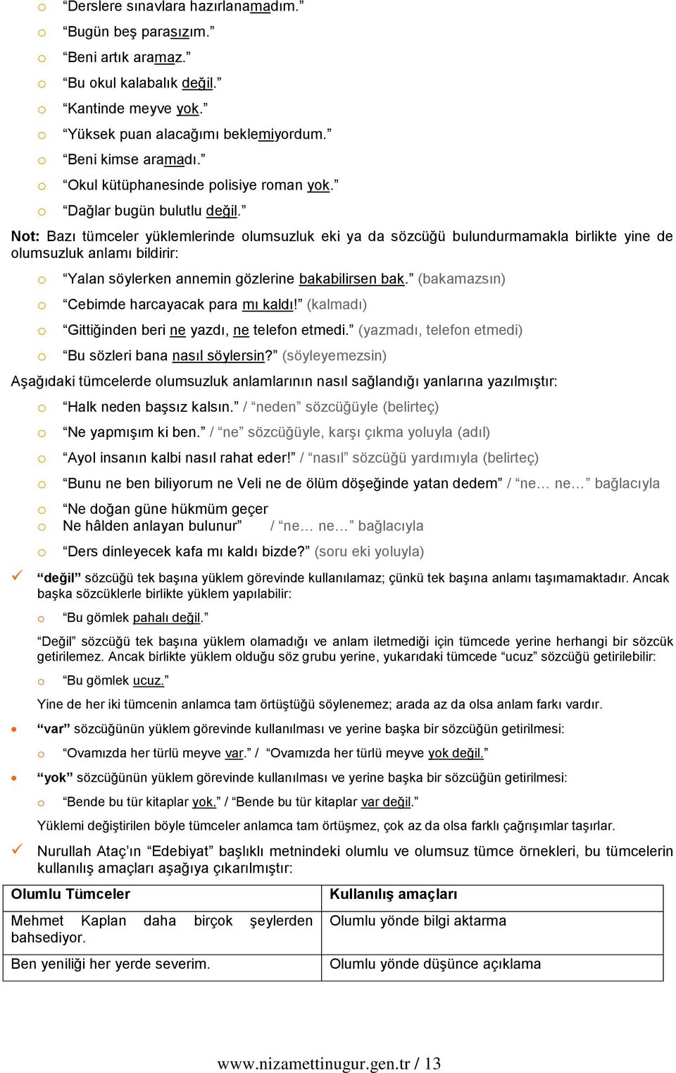 Nt: Bazı tümceler yüklemlerinde lumsuzluk eki ya da sözcüğü bulundurmamakla birlikte yine de lumsuzluk anlamı bildirir: Yalan söylerken annemin gözlerine bakabilirsen bak.