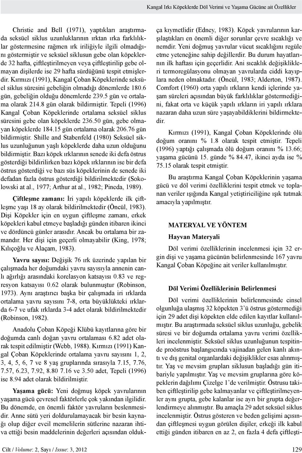 Kırmızı (1991), Kangal Çoban Köpeklerinde seksüel siklus süresini gebeliğin olmadığı dönemlerde 180.6 gün, gebeliğin olduğu dönemlerde 239.5 gün ve ortalama olarak 214.8 gün olarak bildirmiştir.