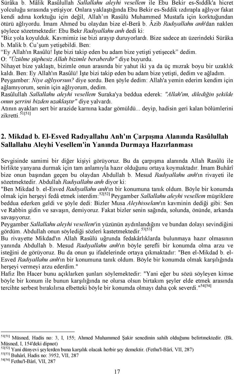 İmam Ahmed bu olaydan bize el-berâ b. Âzib Radıyallahu anh'dan naklen şöylece sözetmektedir: Ebu Bekr Radıyallahu anh dedi ki: "Biz yola koyulduk. Kavmimiz ise bizi arayıp duruyorlardı.