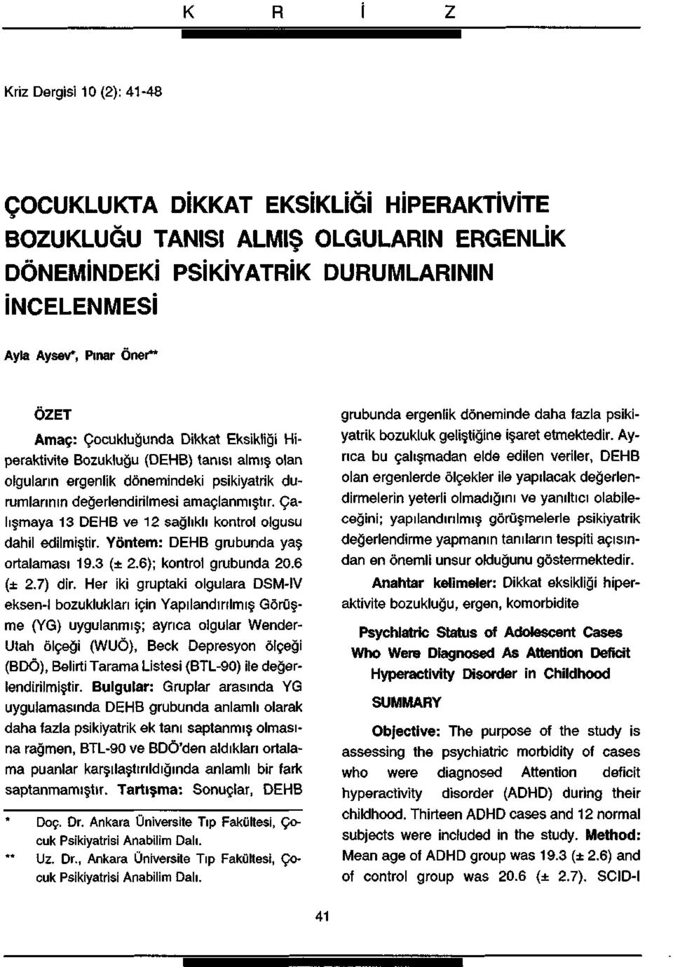 Çalışmaya 3 DEHB ve sağlıklı kontrol olgusu dahil edilmiştir. Yöntem: DEHB grubunda yaş ortalaması 9.3 (±.6); kontrol grubunda 0.6 (±.7) dir.