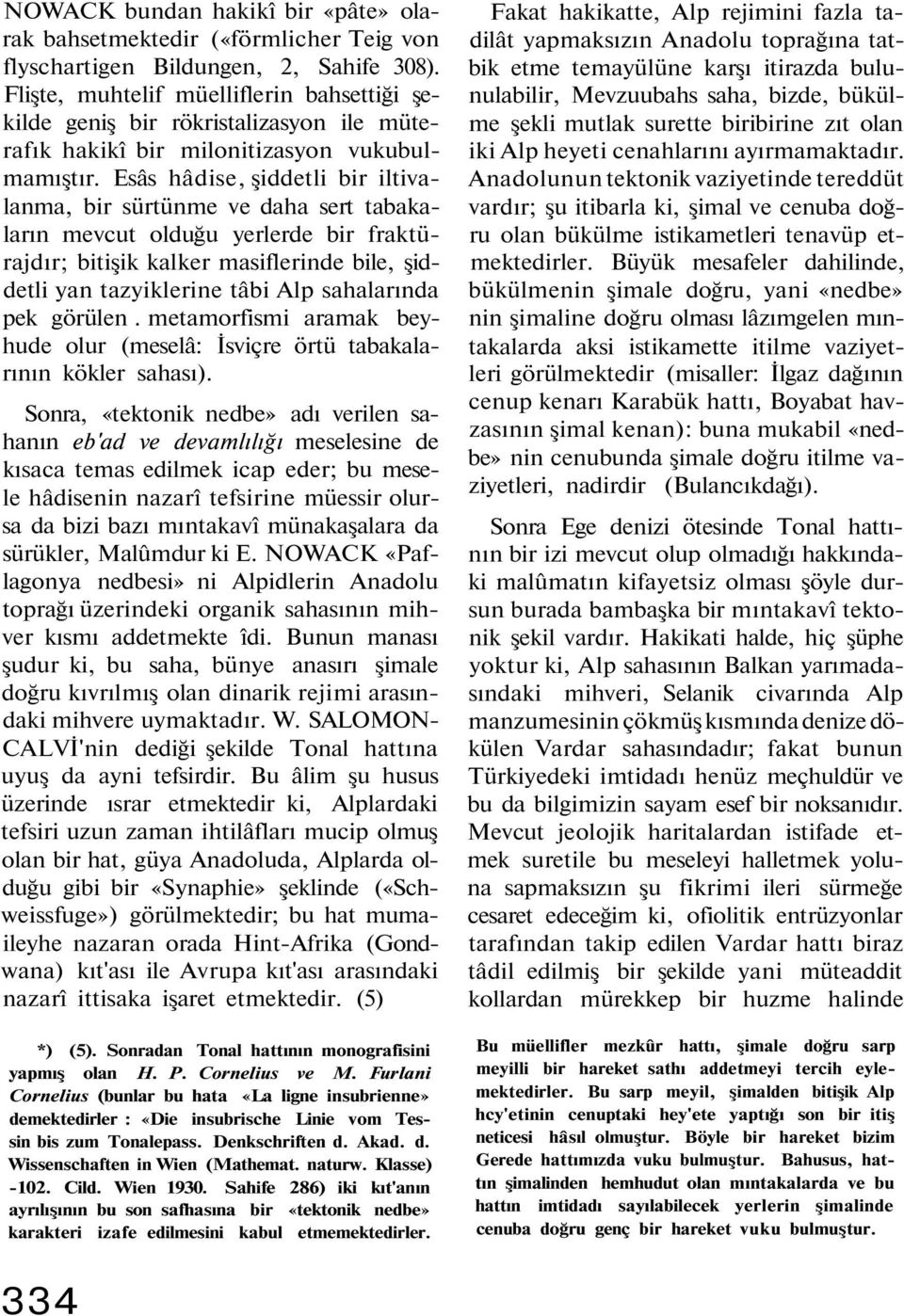 Esâs hâdise, şiddetli bir iltivalanma, bir sürtünme ve daha sert tabakaların mevcut olduğu yerlerde bir fraktürajdır; bitişik kalker masiflerinde bile, şiddetli yan tazyiklerine tâbi Alp sahalarında