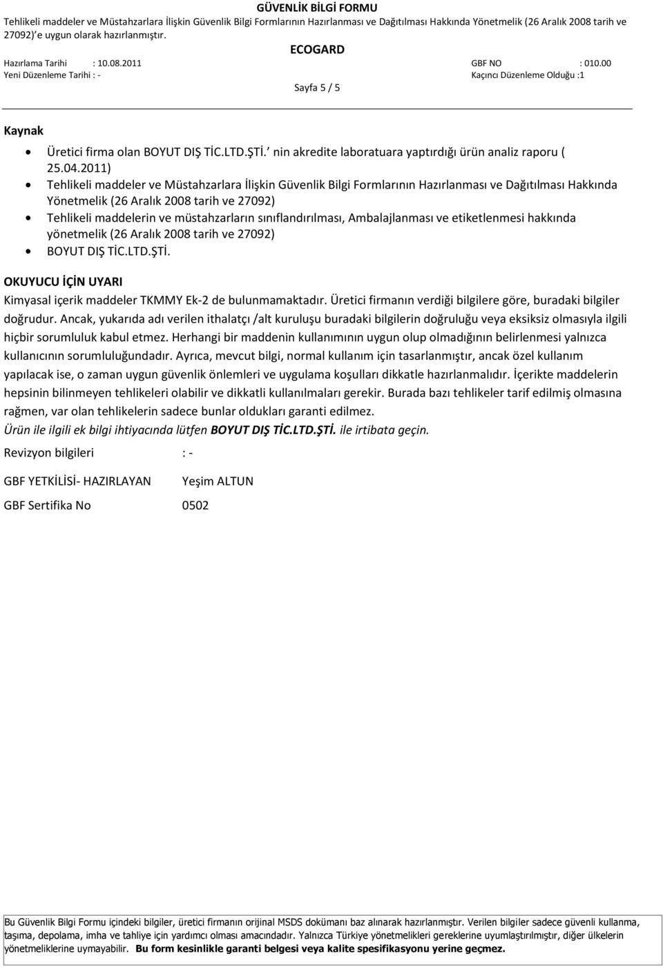 sınıflandırılması, Ambalajlanması ve etiketlenmesi hakkında yönetmelik (26 Aralık 2008 tarih ve 27092) BOYUT DIŞ TİC.LTD.ŞTİ. OKUYUCU İÇİN UYARI Kimyasal içerik maddeler TKMMY Ek-2 de bulunmamaktadır.