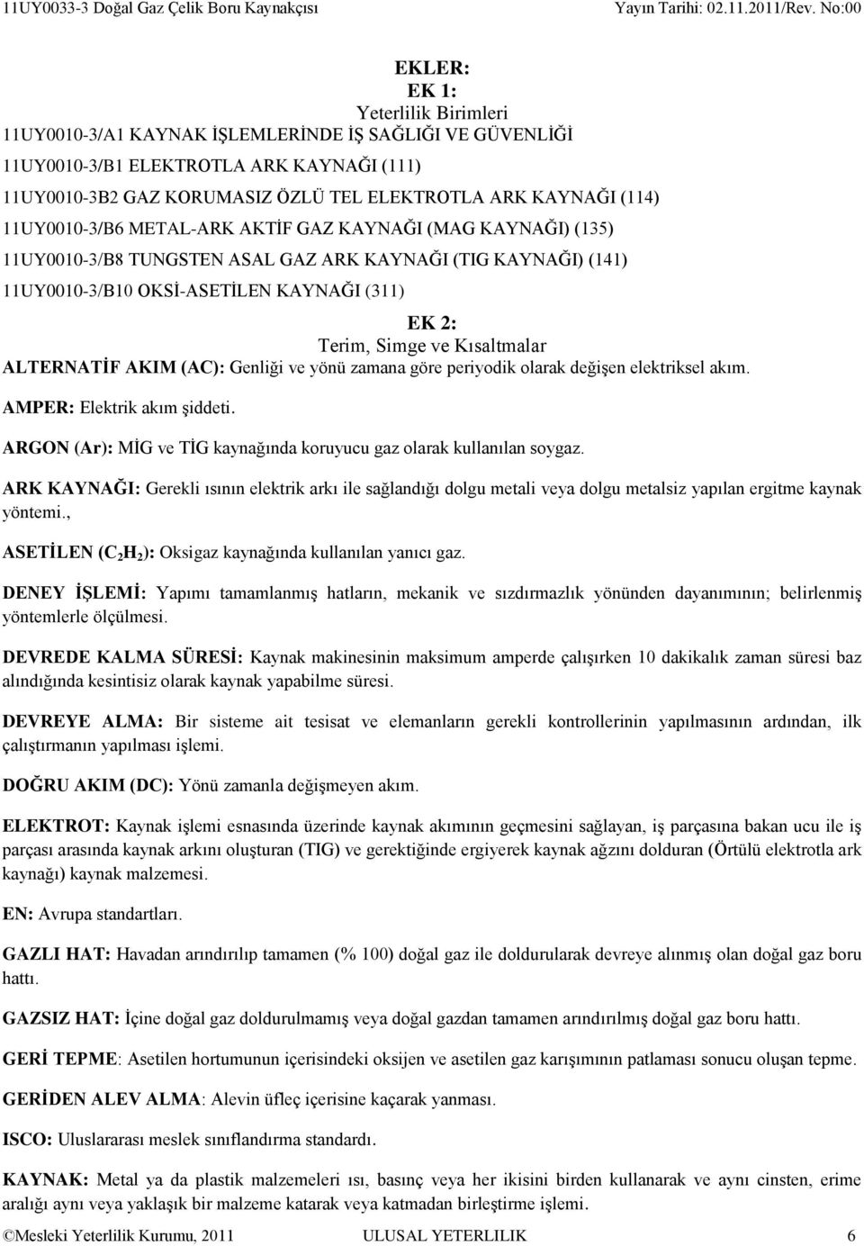 ALTERNATİF AKIM (AC): Genliği ve yönü zamana göre periyodik olarak değişen elektriksel akım. AMPER: Elektrik akım şiddeti. ARGON (Ar): MİG ve TİG kaynağında koruyucu gaz olarak kullanılan soygaz.